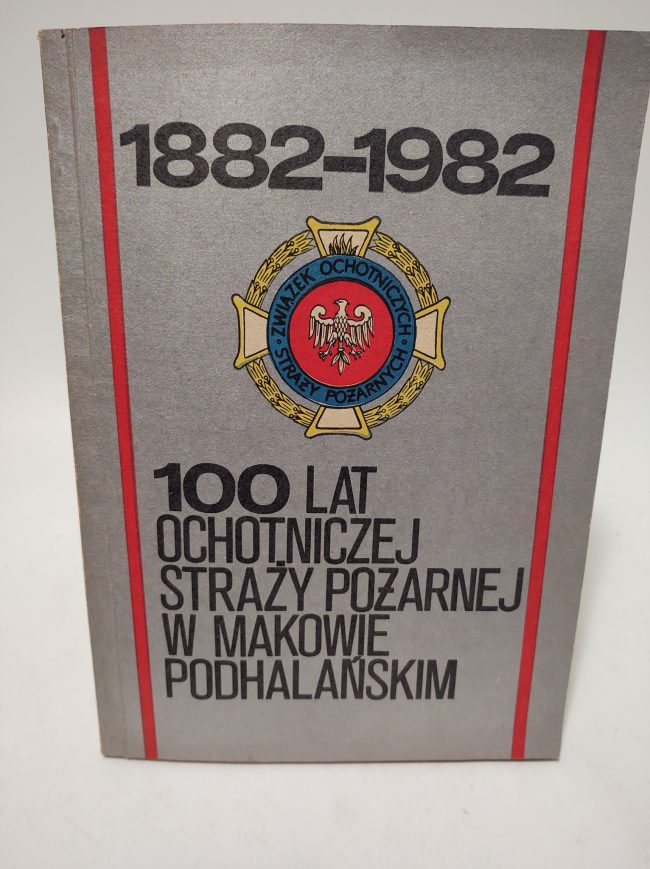 Książka "100 lat Ochotniczej Straży Pożarnej w Makowie Podhalańskim 1882-1982"