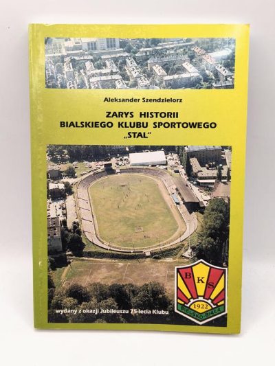 Książka "Zarys historii Bialskiego Klubu Sportowego STAL" Aleksander Szendzielorz, 1997 r.