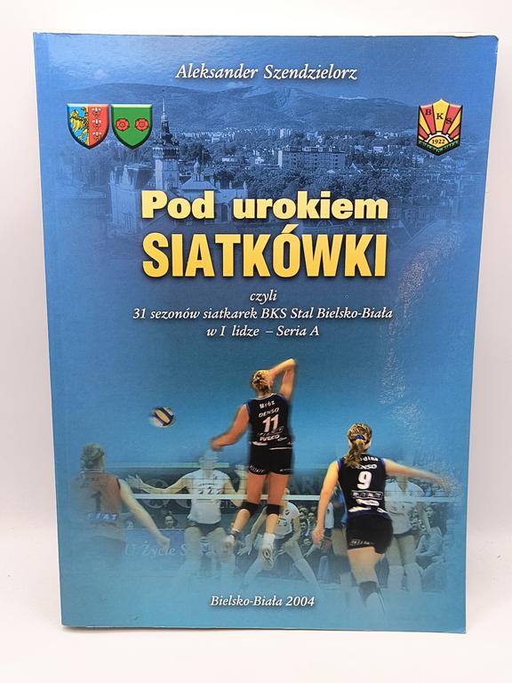 Książka "Pod urokiem Siatkówki czyli 31 sezonów siatkarek BKS STAL Bielsko-Biała w I lidze - Seria A" Aleksander Szendzielorz, 2004 r. - z dedykacją od autora dla Eugeniusza Kulika
